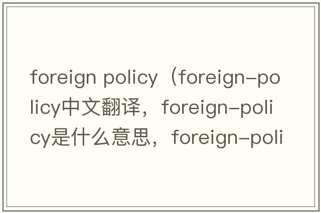 foreign policy（foreign-policy中文翻譯，foreign-policy是什么意思，foreign-policy發(fā)音、用法及例句）
