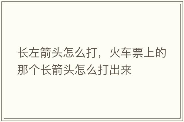 長左箭頭怎么打，火車票上的那個長箭頭怎么打出來