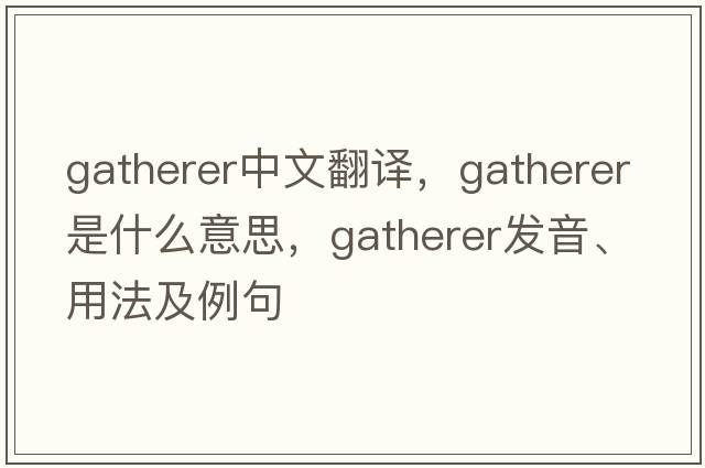 gatherer中文翻譯，gatherer是什么意思，gatherer發(fā)音、用法及例句