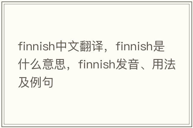 Finnish中文翻譯，F(xiàn)innish是什么意思，F(xiàn)innish發(fā)音、用法及例句