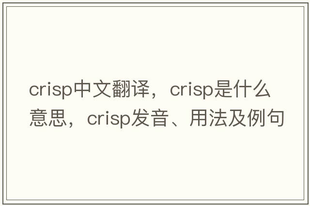crisp中文翻譯，crisp是什么意思，crisp發(fā)音、用法及例句