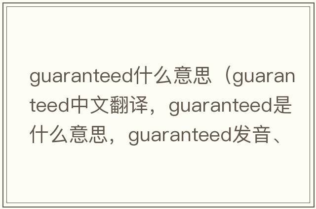 guaranteed什么意思（guaranteed中文翻譯，guaranteed是什么意思，guaranteed發(fā)音、用法及例句）