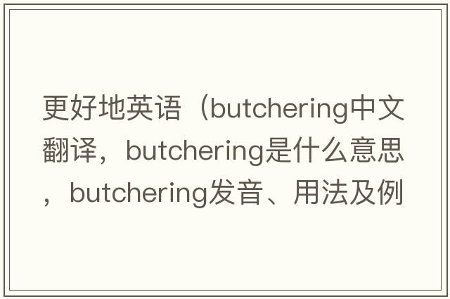 更好地英語（butchering中文翻譯，butchering是什么意思，butchering發(fā)音、用法及例句）