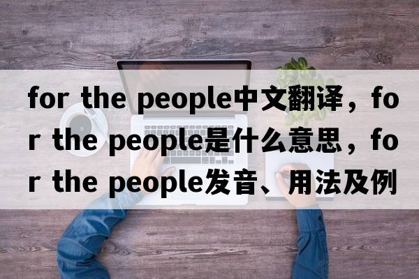 for the people中文翻譯，for the people是什么意思，for the people發(fā)音、用法及例句