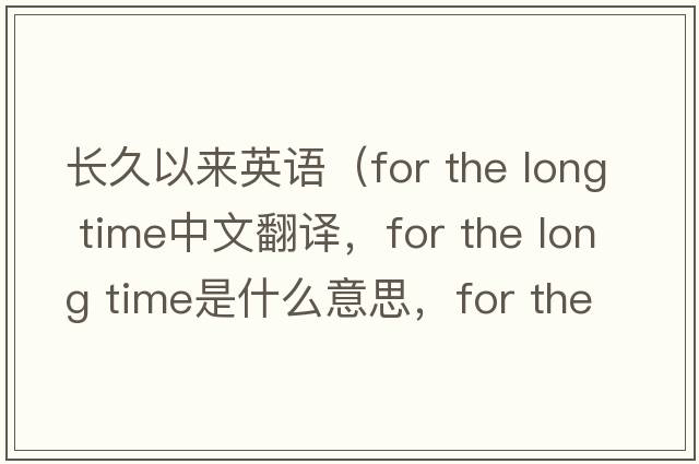 長久以來英語（for the long time中文翻譯，for the long time是什么意思，for the long time發(fā)音、用法及例句）