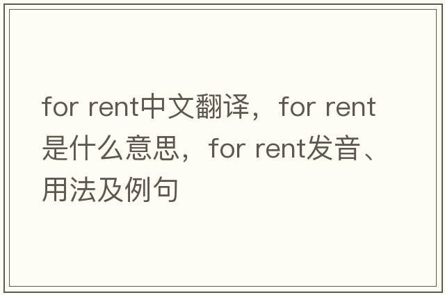 for rent中文翻譯，for rent是什么意思，for rent發(fā)音、用法及例句