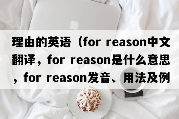 理由的英語（for reason中文翻譯，for reason是什么意思，for reason發(fā)音、用法及例句）