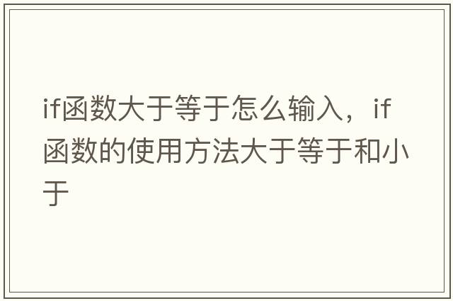 if函數(shù)大于等于怎么輸入，if函數(shù)的使用方法大于等于和小于
