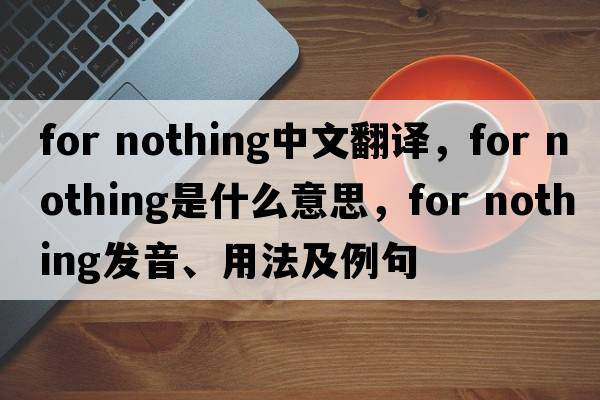 for nothing中文翻譯，for nothing是什么意思，for nothing發(fā)音、用法及例句