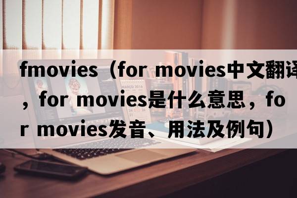 fmovies（for movies中文翻譯，for movies是什么意思，for movies發(fā)音、用法及例句）