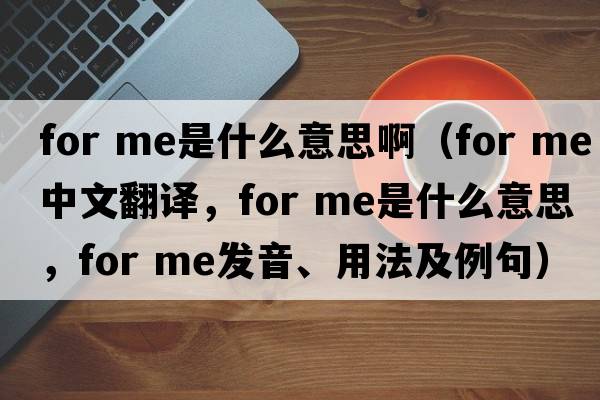 for me是什么意思啊（for me中文翻譯，for me是什么意思，for me發(fā)音、用法及例句）