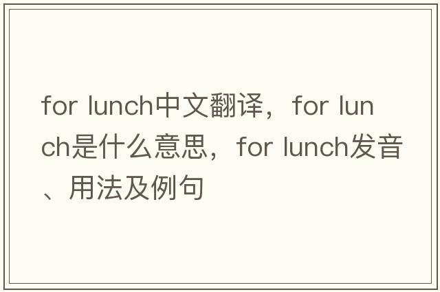 for lunch中文翻譯，for lunch是什么意思，for lunch發(fā)音、用法及例句