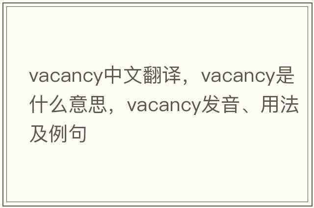 vacancy中文翻譯，vacancy是什么意思，vacancy發(fā)音、用法及例句