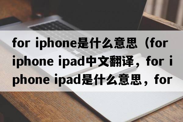 for iphone是什么意思（for iphone ipad中文翻譯，for iphone ipad是什么意思，for iphone ipad發(fā)音、用法及例句）
