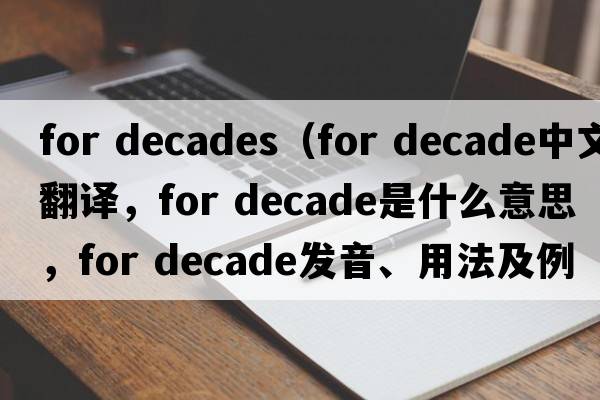 for decades（for decade中文翻譯，for decade是什么意思，for decade發(fā)音、用法及例句）