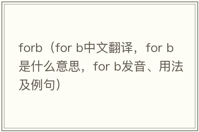 forb（for b中文翻譯，for b是什么意思，for b發(fā)音、用法及例句）