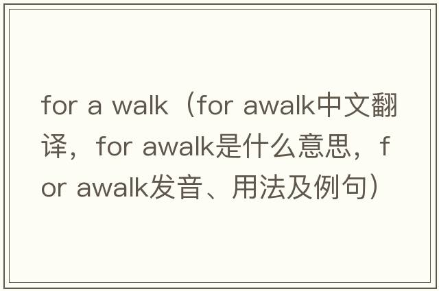 for a walk（for awalk中文翻譯，for awalk是什么意思，for awalk發(fā)音、用法及例句）