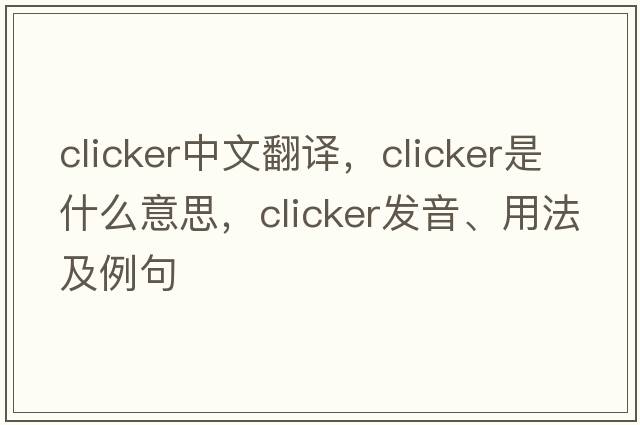 clicker中文翻譯，clicker是什么意思，clicker發(fā)音、用法及例句