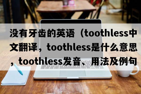沒(méi)有牙齒的英語(yǔ)（toothless中文翻譯，toothless是什么意思，toothless發(fā)音、用法及例句）