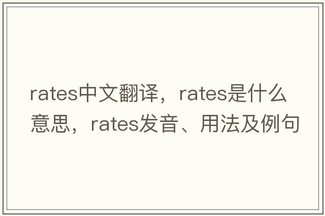 rates中文翻譯，rates是什么意思，rates發(fā)音、用法及例句