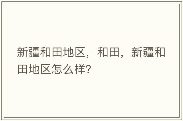 新疆和田地區(qū)，和田，新疆和田地區(qū)怎么樣？