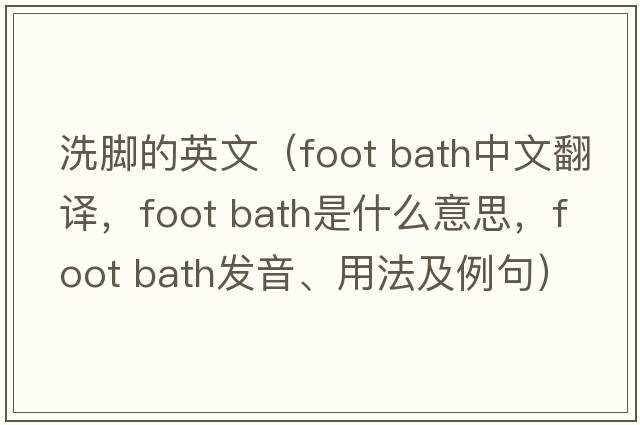 洗腳的英文（foot bath中文翻譯，foot bath是什么意思，foot bath發(fā)音、用法及例句）