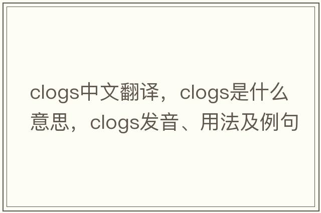 clogs中文翻譯，clogs是什么意思，clogs發(fā)音、用法及例句