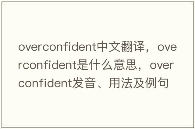 overconfident中文翻譯，overconfident是什么意思，overconfident發(fā)音、用法及例句