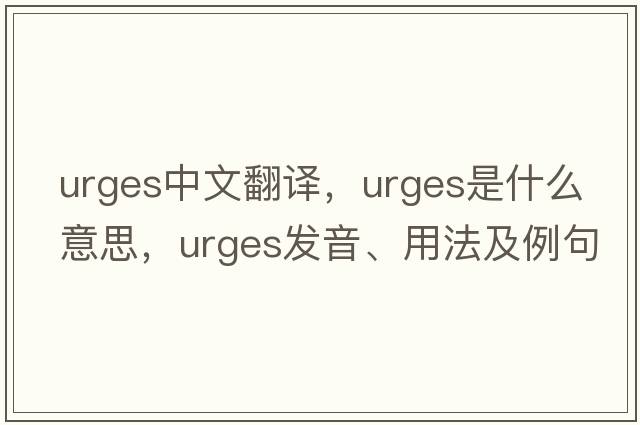 urges中文翻譯，urges是什么意思，urges發(fā)音、用法及例句