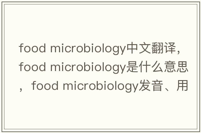 food microbiology中文翻譯，food microbiology是什么意思，food microbiology發(fā)音、用法及例句