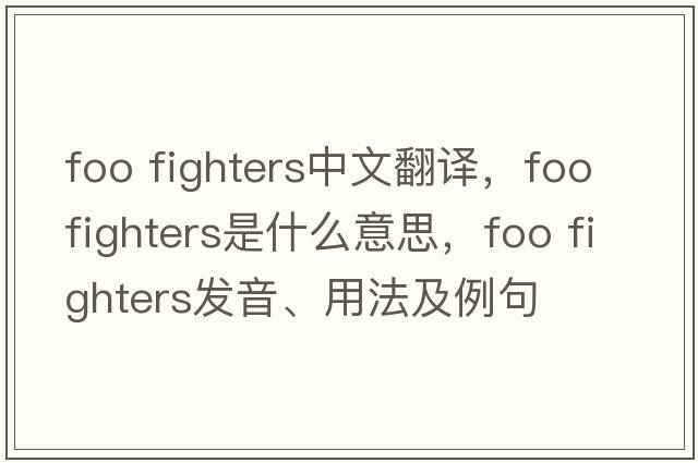 foo fighters中文翻譯，foo fighters是什么意思，foo fighters發(fā)音、用法及例句