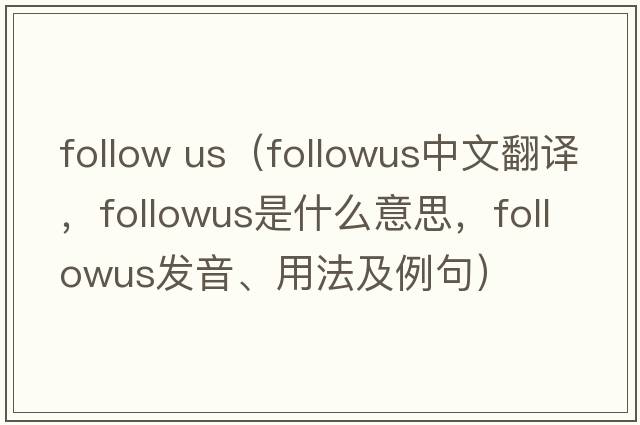 follow us（followus中文翻譯，followus是什么意思，followus發(fā)音、用法及例句）