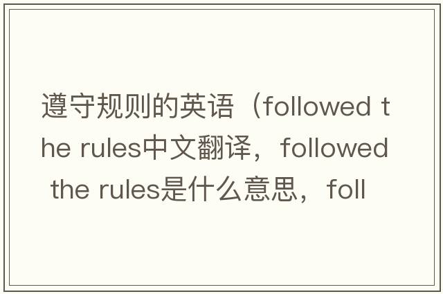 遵守規(guī)則的英語（followed the rules中文翻譯，followed the rules是什么意思，followed the rules發(fā)音、用法及例句）