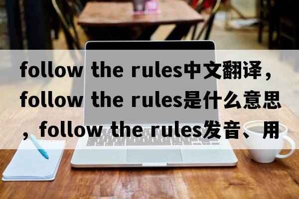 follow the rules中文翻譯，follow the rules是什么意思，follow the rules發(fā)音、用法及例句