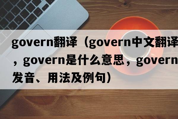 govern翻譯（govern中文翻譯，govern是什么意思，govern發(fā)音、用法及例句）