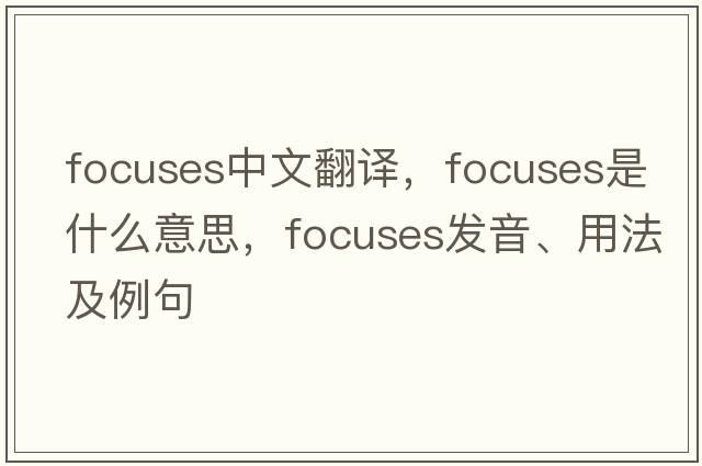 focuses中文翻譯，focuses是什么意思，focuses發(fā)音、用法及例句