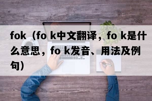 fok（fo k中文翻譯，fo k是什么意思，fo k發(fā)音、用法及例句）
