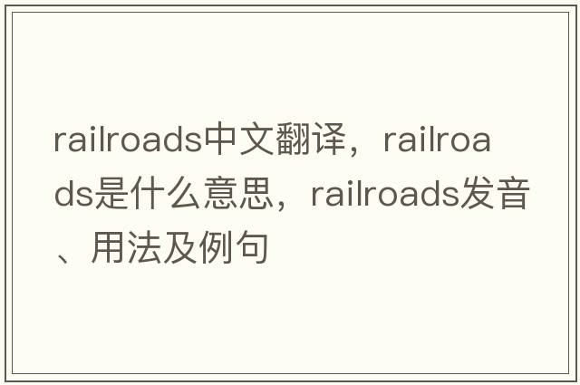 railroads中文翻譯，railroads是什么意思，railroads發(fā)音、用法及例句