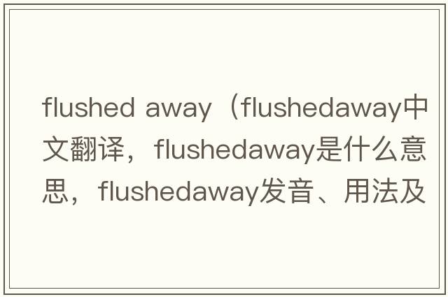 flushed away（flushedaway中文翻譯，flushedaway是什么意思，flushedaway發(fā)音、用法及例句）