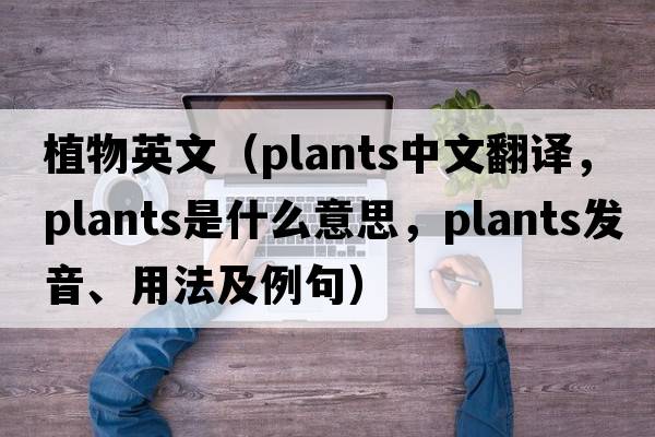 植物英文（plants中文翻譯，plants是什么意思，plants發(fā)音、用法及例句）