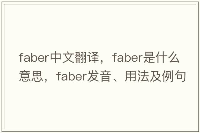 FABER中文翻譯，F(xiàn)ABER是什么意思，F(xiàn)ABER發(fā)音、用法及例句