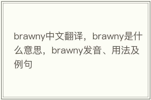 brawny中文翻譯，brawny是什么意思，brawny發(fā)音、用法及例句