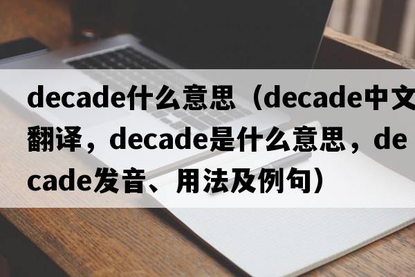 decade什么意思（decade中文翻譯，decade是什么意思，decade發(fā)音、用法及例句）