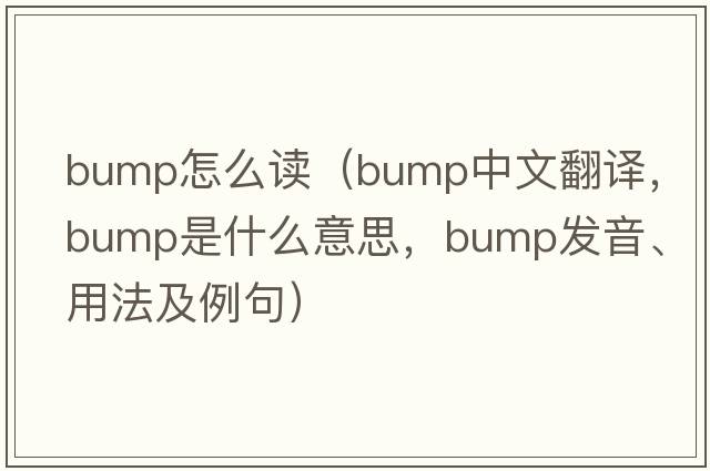 bump怎么讀（bump中文翻譯，bump是什么意思，bump發(fā)音、用法及例句）