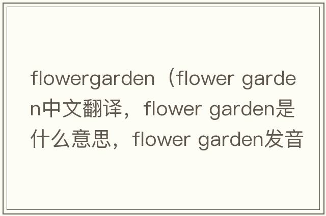 flowergarden（flower garden中文翻譯，flower garden是什么意思，flower garden發(fā)音、用法及例句）