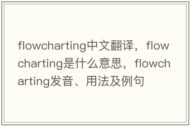 flowcharting中文翻譯，flowcharting是什么意思，flowcharting發(fā)音、用法及例句