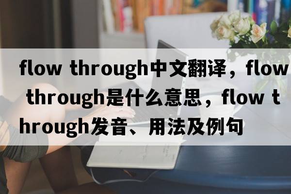 flow through中文翻譯，flow through是什么意思，flow through發(fā)音、用法及例句