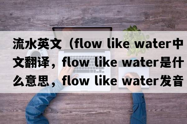 流水英文（flow like water中文翻譯，flow like water是什么意思，flow like water發(fā)音、用法及例句）