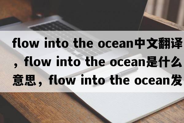 flow into the ocean中文翻譯，flow into the ocean是什么意思，flow into the ocean發(fā)音、用法及例句