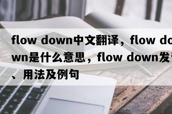 flow down中文翻譯，flow down是什么意思，flow down發(fā)音、用法及例句